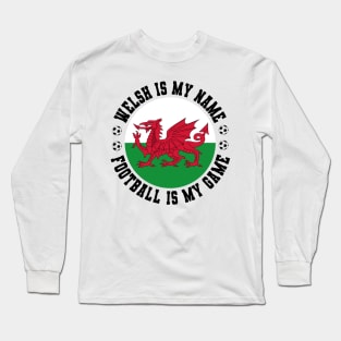 WELSH IS MY NAME FOOTBALL IS MY GAME FUNNY WALES FOOTBALL FUNNY WELSH FOOTBALL WALES SOCCER WELSH SOCCER Long Sleeve T-Shirt